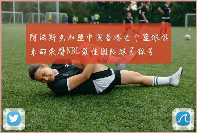 阿诺斯克加盟中国香港金牛篮球俱乐部荣膺NBL最佳国际球员称号