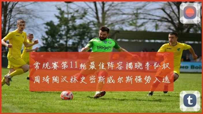 常规赛第11轮最佳阵容揭晓李弘权周琦陶汉林史密斯威尔斯强势入选