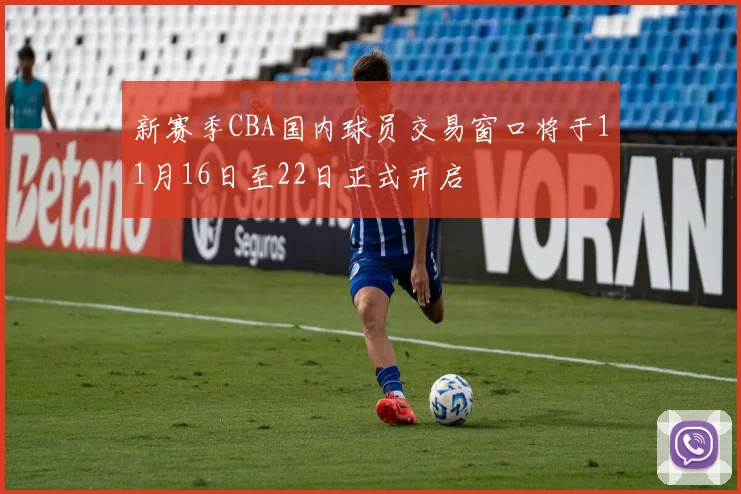 新赛季CBA国内球员交易窗口将于11月16日至22日正式开启