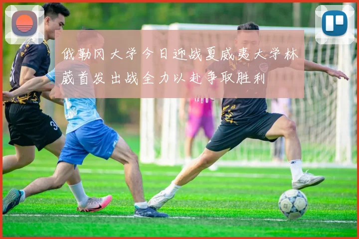 俄勒冈大学今日迎战夏威夷大学林葳首发出战全力以赴争取胜利