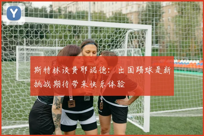斯特林谈费耶诺德：出国踢球是新挑战期待带来快乐体验