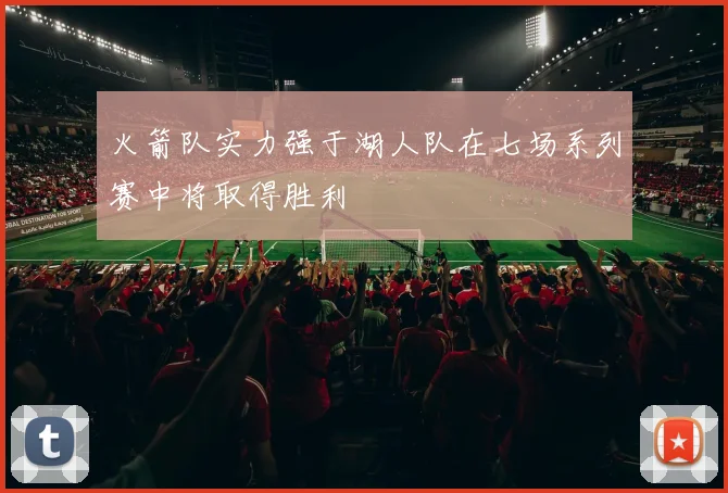 火箭队实力强于湖人队在七场系列赛中将取得胜利