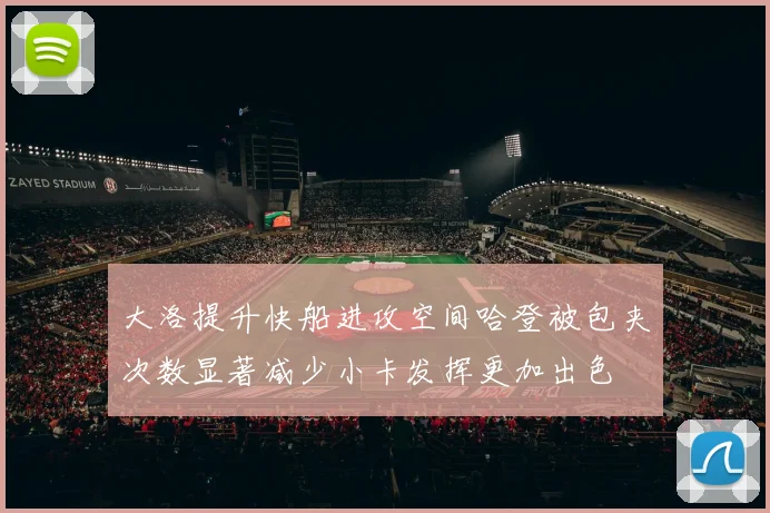 大洛提升快船进攻空间哈登被包夹次数显著减少小卡发挥更加出色