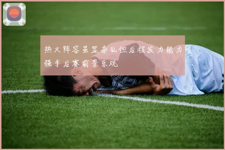 热火阵容虽显杂乱但后程发力能力强季后赛前景乐观