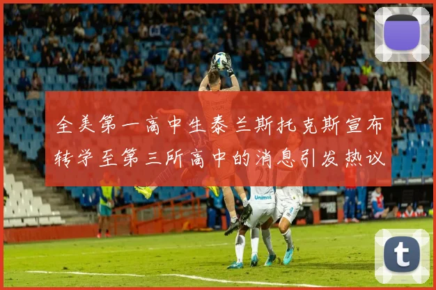 全美第一高中生泰兰斯托克斯宣布转学至第三所高中的消息引发热议