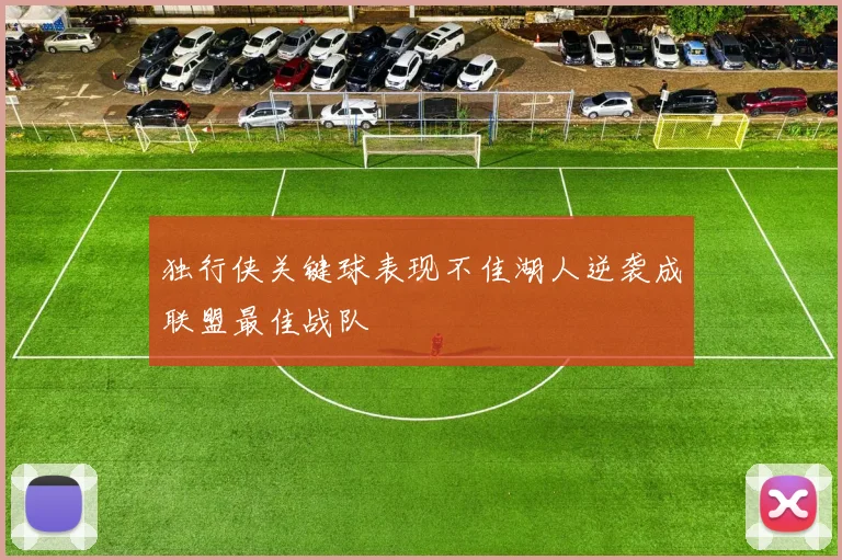独行侠关键球表现不佳湖人逆袭成联盟最佳战队