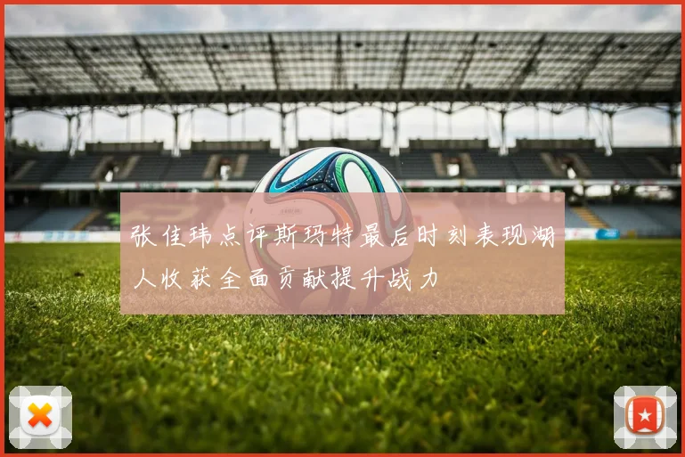 张佳玮点评斯玛特最后时刻表现湖人收获全面贡献提升战力